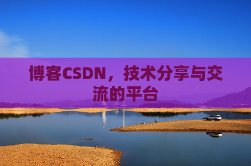 博客CSDN，技术分享与交流的平台